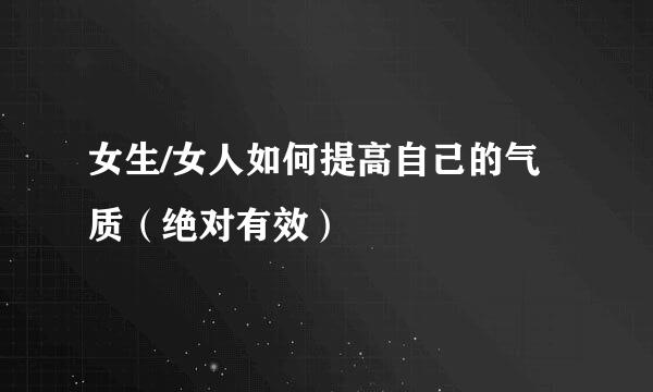 女生/女人如何提高自己的气质（绝对有效）