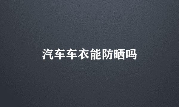 汽车车衣能防晒吗