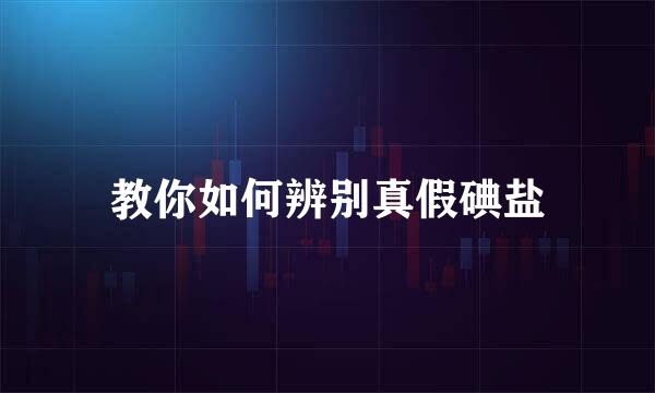 教你如何辨别真假碘盐