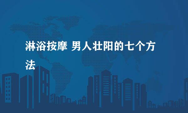 淋浴按摩 男人壮阳的七个方法