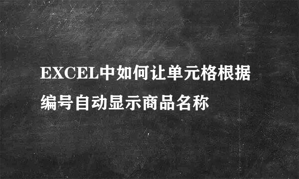 EXCEL中如何让单元格根据编号自动显示商品名称