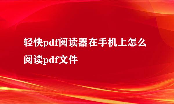 轻快pdf阅读器在手机上怎么阅读pdf文件