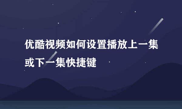 优酷视频如何设置播放上一集或下一集快捷键