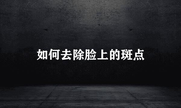 如何去除脸上的斑点