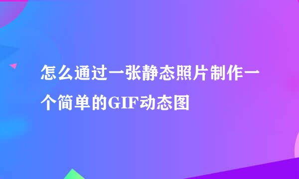 怎么通过一张静态照片制作一个简单的GIF动态图