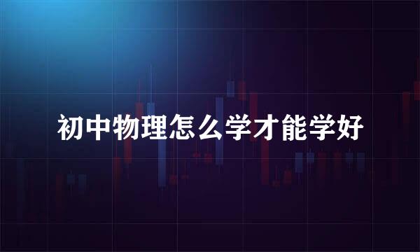 初中物理怎么学才能学好