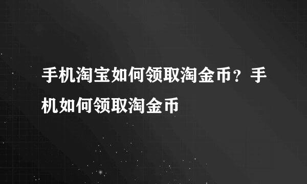 手机淘宝如何领取淘金币？手机如何领取淘金币