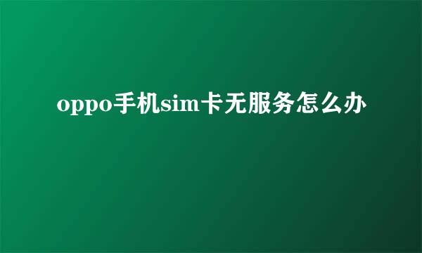 oppo手机sim卡无服务怎么办