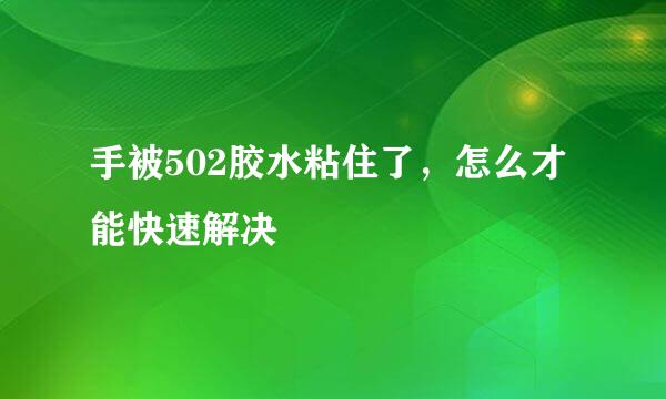 手被502胶水粘住了，怎么才能快速解决
