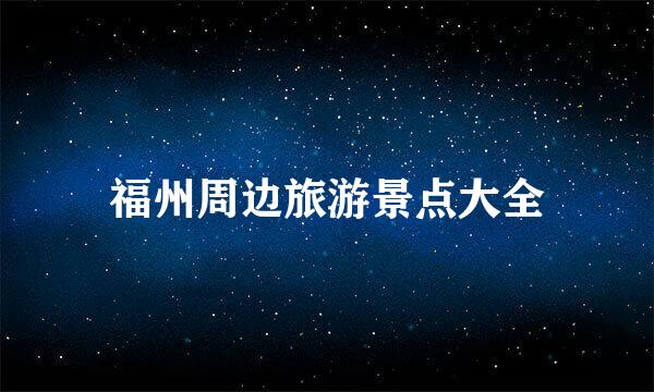 福州周边旅游景点大全