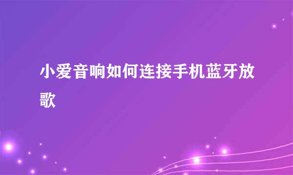 小爱音响如何连接手机蓝牙放歌