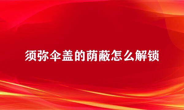 须弥伞盖的荫蔽怎么解锁