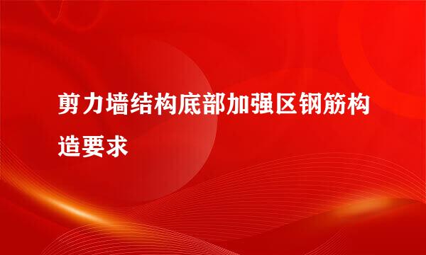 剪力墙结构底部加强区钢筋构造要求