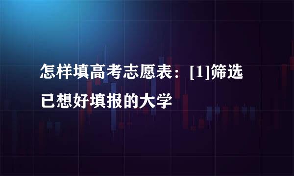 怎样填高考志愿表：[1]筛选已想好填报的大学