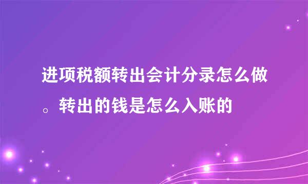 进项税额转出会计分录怎么做。转出的钱是怎么入账的