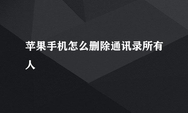 苹果手机怎么删除通讯录所有人