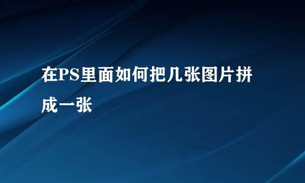 在PS里面如何把几张图片拼成一张