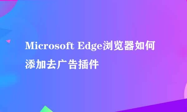 Microsoft Edge浏览器如何添加去广告插件