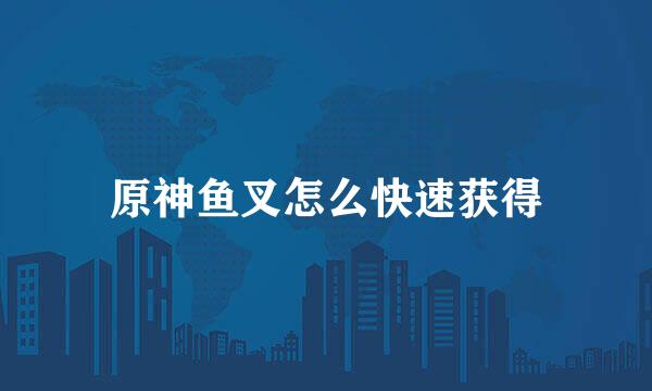 原神鱼叉怎么快速获得