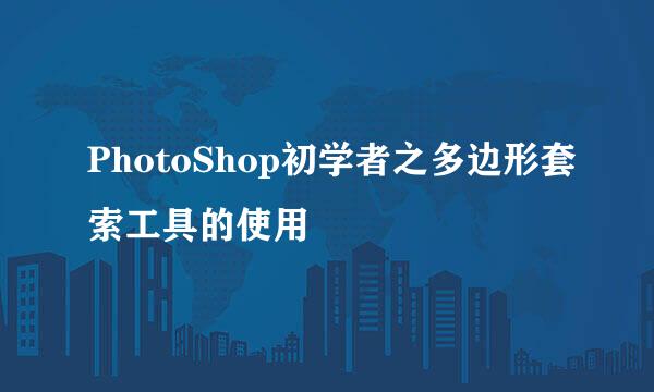 PhotoShop初学者之多边形套索工具的使用