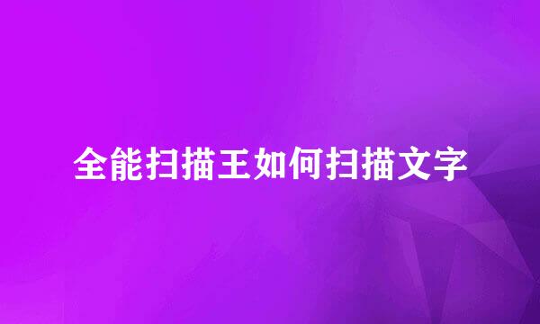 全能扫描王如何扫描文字