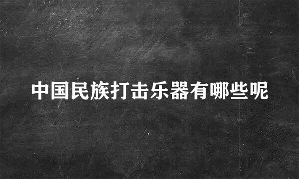 中国民族打击乐器有哪些呢
