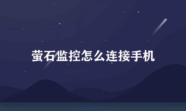 萤石监控怎么连接手机