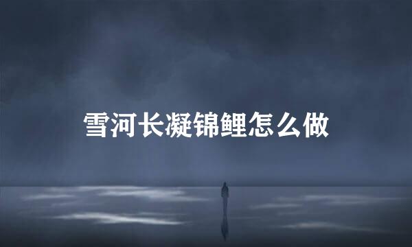 雪河长凝锦鲤怎么做