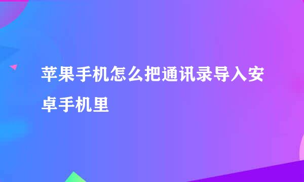 苹果手机怎么把通讯录导入安卓手机里