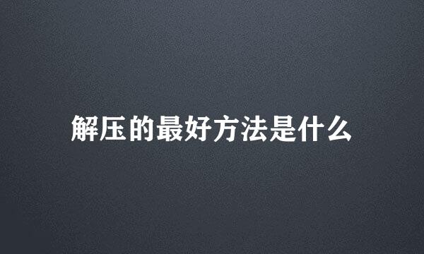 解压的最好方法是什么