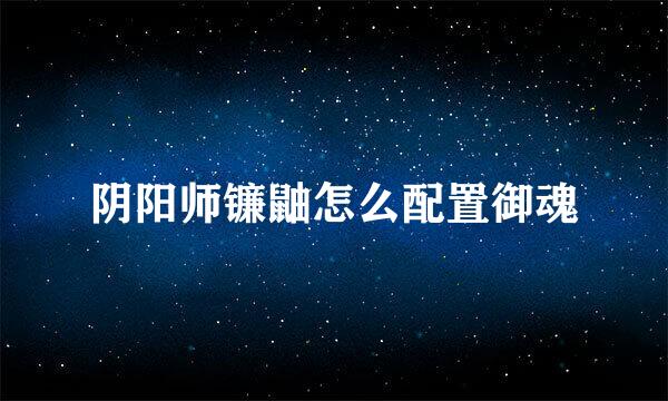 阴阳师镰鼬怎么配置御魂
