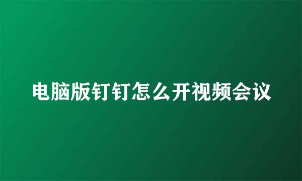 电脑版钉钉怎么开视频会议