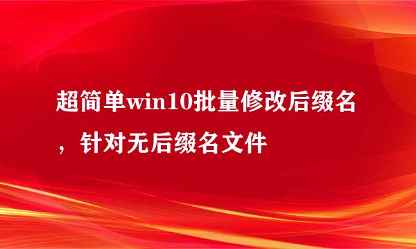超简单win10批量修改后缀名，针对无后缀名文件