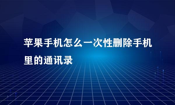 苹果手机怎么一次性删除手机里的通讯录