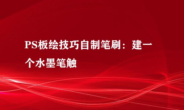 PS板绘技巧自制笔刷：建一个水墨笔触