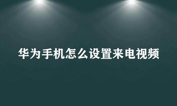 华为手机怎么设置来电视频