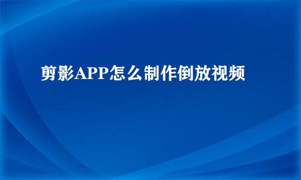 剪影APP怎么制作倒放视频