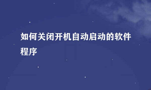 如何关闭开机自动启动的软件程序