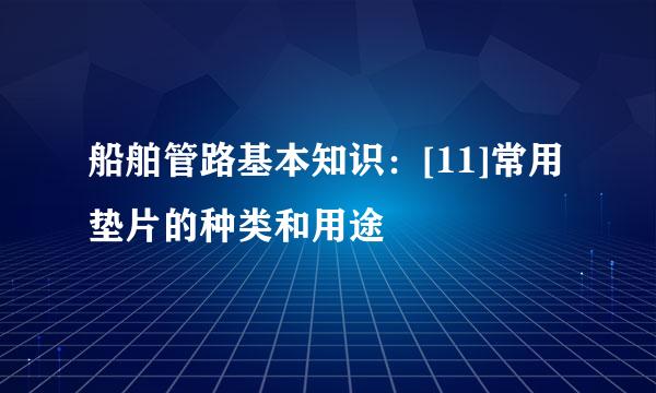 船舶管路基本知识：[11]常用垫片的种类和用途