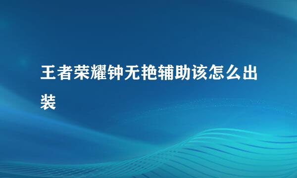 王者荣耀钟无艳辅助该怎么出装