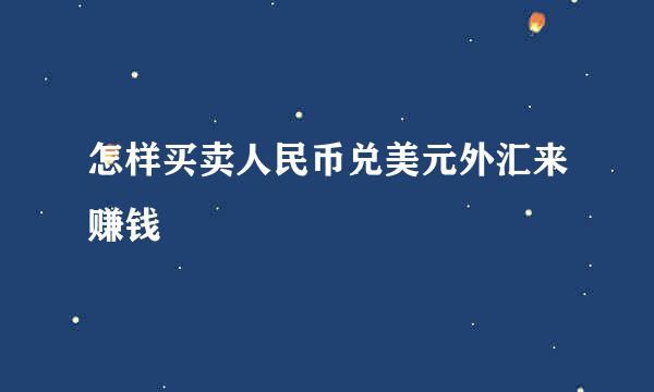 怎样买卖人民币兑美元外汇来赚钱