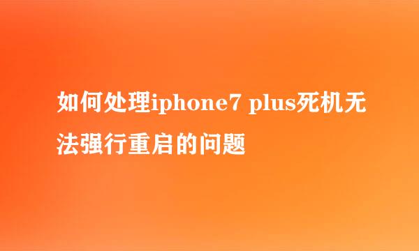 如何处理iphone7 plus死机无法强行重启的问题