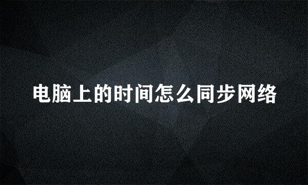 电脑上的时间怎么同步网络