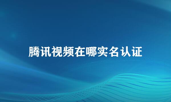 腾讯视频在哪实名认证