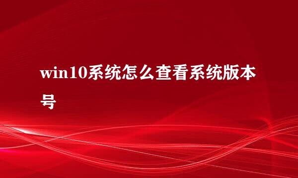 win10系统怎么查看系统版本号