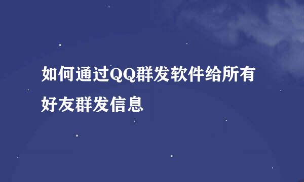 如何通过QQ群发软件给所有好友群发信息