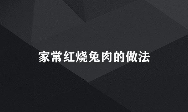 家常红烧兔肉的做法