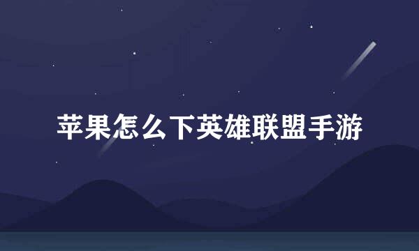 苹果怎么下英雄联盟手游