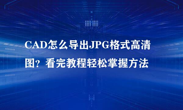 CAD怎么导出JPG格式高清图？看完教程轻松掌握方法