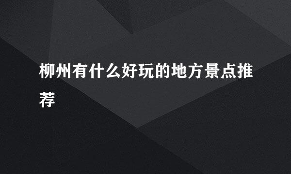 柳州有什么好玩的地方景点推荐